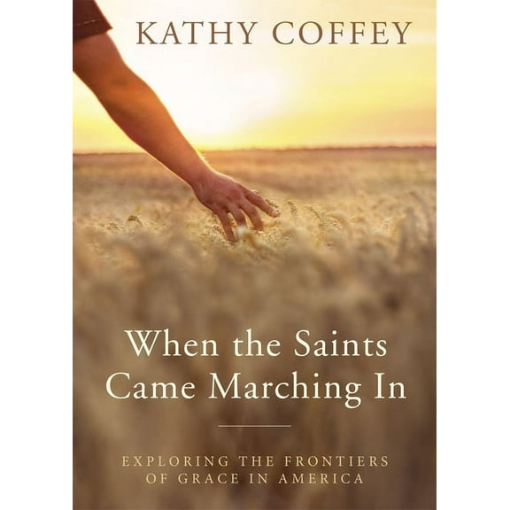 When the Saints Came Marching In : Exploring the Frontiers of Grace in America (Paperback)
