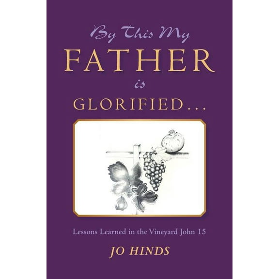 By This My Father Is Glorified : Lessons Learned in the Vineyard John 15