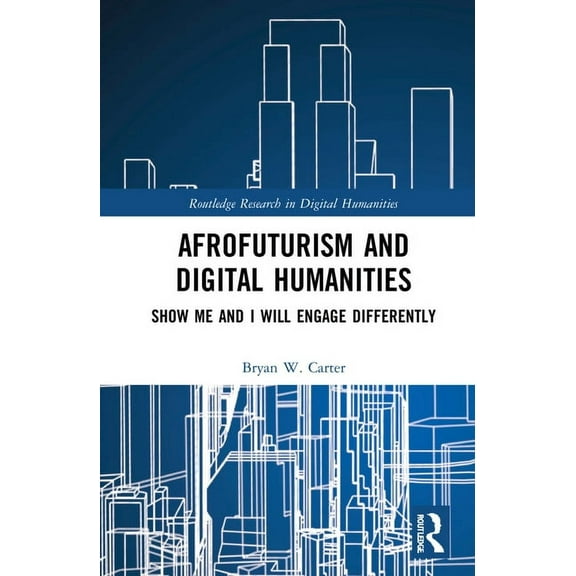 Routledge Research in Digital Humanities Afrofuturism and Digital Humanities: Show Me and I Will Engage Differently, (Hardcover)