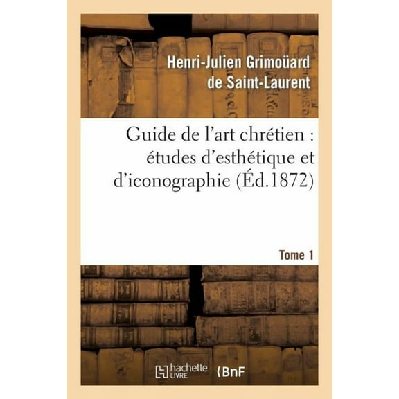 Arts: Guide de l'Art Chrétien: Études d'Esthétique Et d'Iconographie. Tome 1 (Paperback)