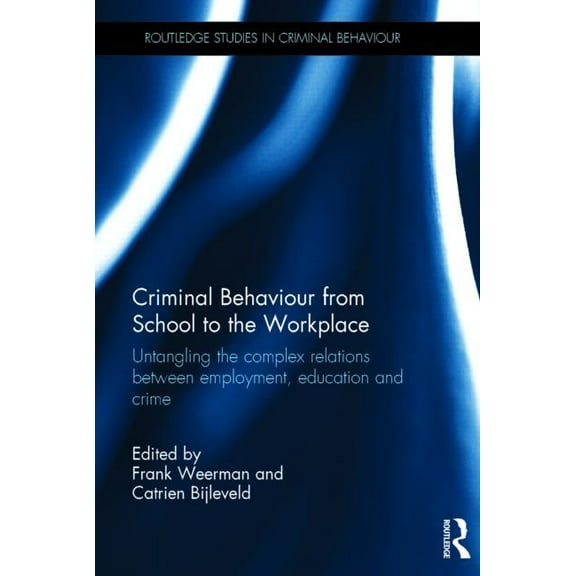 Routledge Studies in Criminal Behaviour Criminal Behaviour from School to the Workplace: Untangling the Complex Relations Between Employment, Education and Crim, (Hardcover)