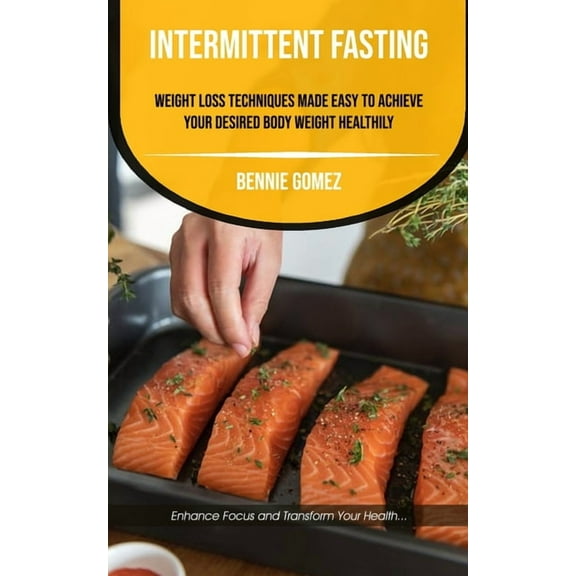 Embracing Mindfulness Intermittent Fasting: Weight Loss Techniques Made Easy To Achieve Your Desired Body Weight Healthily (Enhance Focus And , Book 1, (Paperback)