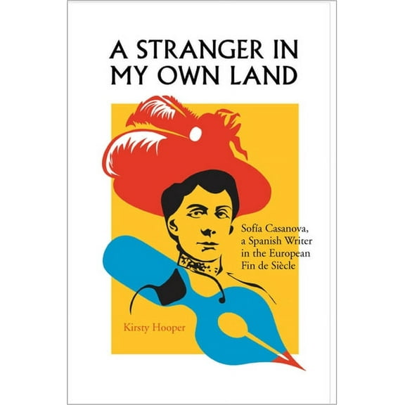 Stranger in My Own Land: Sofia Casanova, a Spanish Writer in the European Fin de Siecle, (Hardcover)