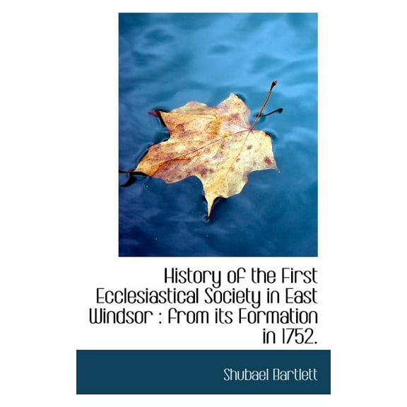 History of the First Ecclesiastical Society in East Windsor : From Its Formation in 1752. (Paperback)