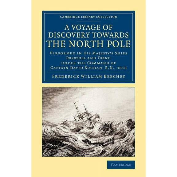 Cambridge Library Collection - Polar Exp A Voyage of Discovery Towards the North Pole: Performed in His Majesty's Ships Dorothea and Trent, Under the Command of , (Paperback)