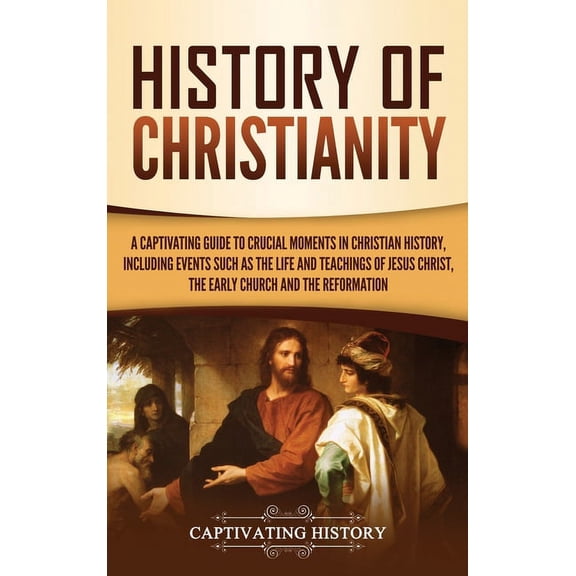 History of Christianity: A Captivating Guide to Crucial Moments in Christian History, Including Events Such as the Life , (Hardcover)