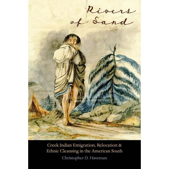 Indians of the Southeast Rivers of Sand: Creek Indian Emigration, Relocation, and Ethnic Cleansing in the American South, (Paperback)