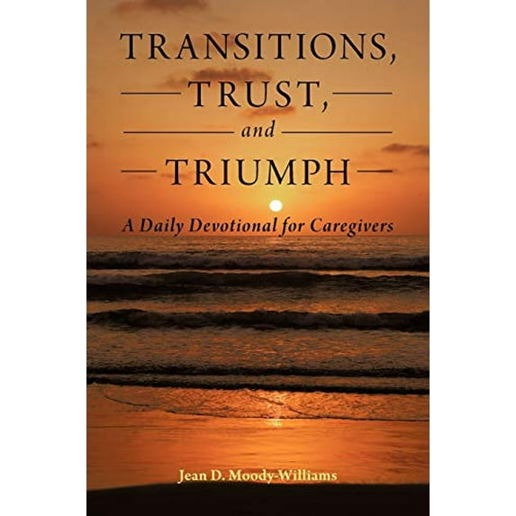 Pre-Owned Transitions, Trust, and Triumph: A Daily Devotional for Caregivers (Paperback) 1449753353 9781449753351