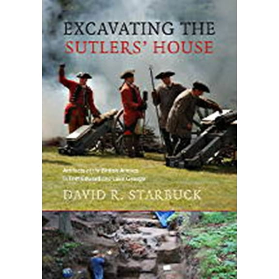 Excavating the Sutlers’ House : Artifacts of the British Armies in Fort Edward and Lake George (Paperback)