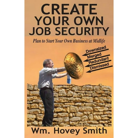 Create Your Own Job Security: Plan to Start Your Own Business at Midlife (Paperback) by William Hovey Smith III