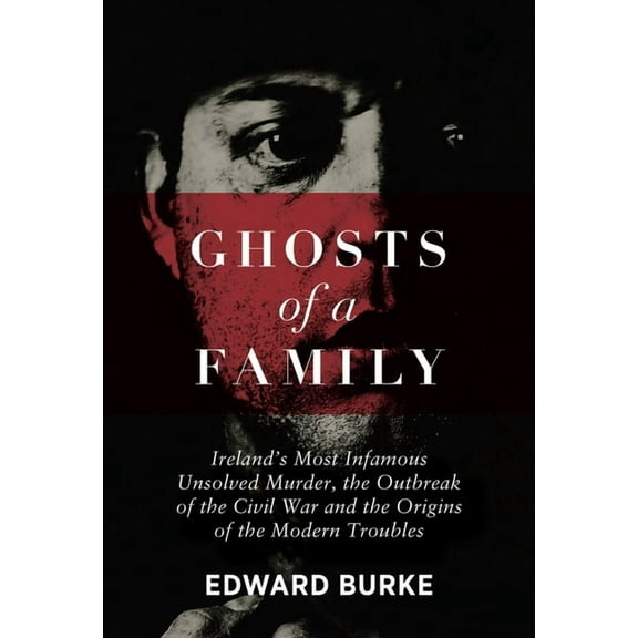 Ghosts of a Family: Ireland's Most Infamous Unsolved Murder, the Outbreak of the Civil War and the Origins of the Modern, (Paperback)