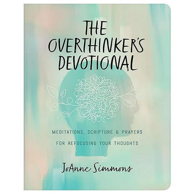 The Overthinker's Devotional: Meditations, Scripture, and Prayers for Refocusing Your Thoughts