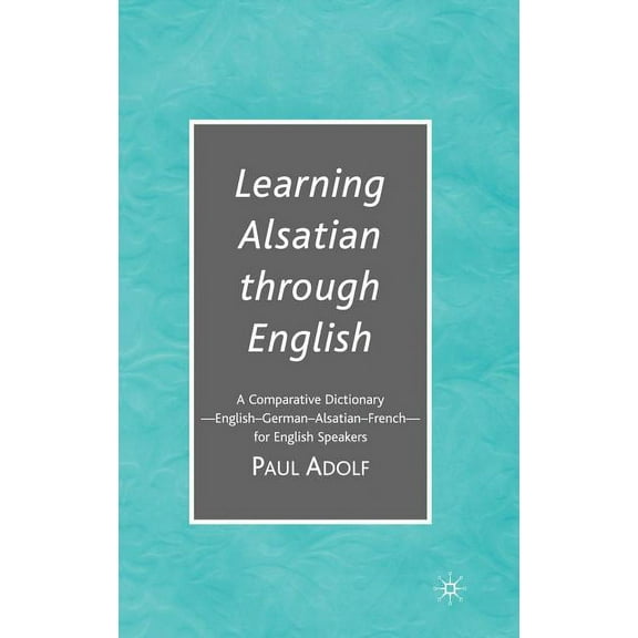 Learning Alsatian Through English: A Comparative Dictionary--English - German - Alsatian - French--For English Speakers, (Hardcover)