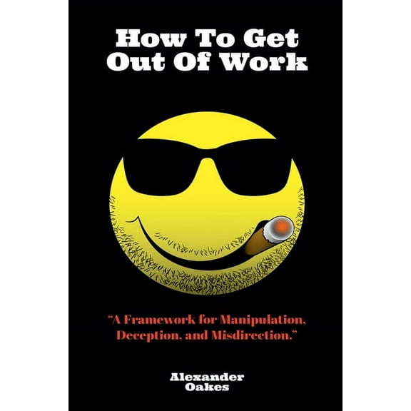 How To Get Out Of Work: A Framework For Manipulation, Deception, And Misdirection, (Paperback)