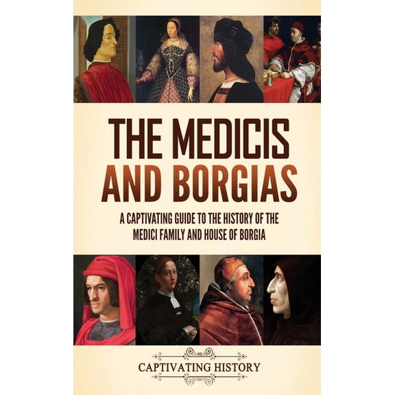 The Medicis and Borgias: A Captivating Guide to the History of the Medici Family and House of Borgia, (Hardcover)