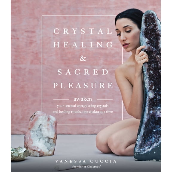 Crystal Healing and Sacred Pleasure: Awaken Your Sensual Energy Using Crystals and Healing Rituals, One Chakra at a Time, (Paperback)