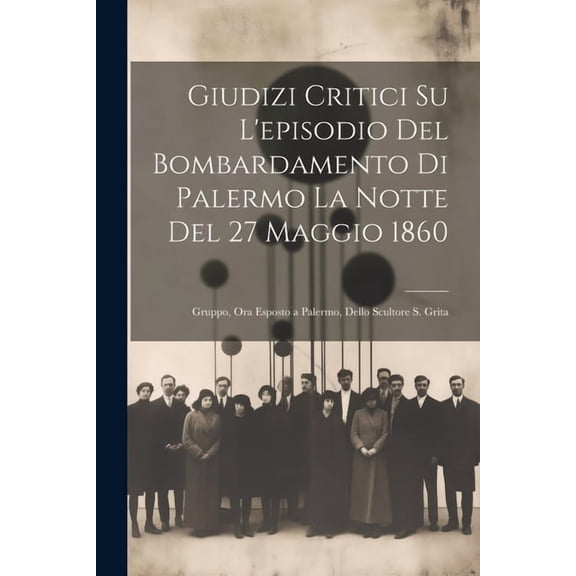 Giudizi Critici Su L'episodio Del Bombardamento Di Palermo La Notte Del 27 Maggio 1860: Gruppo, Ora Esposto a Palermo, Dello Scultore S. Grita (Paperback)