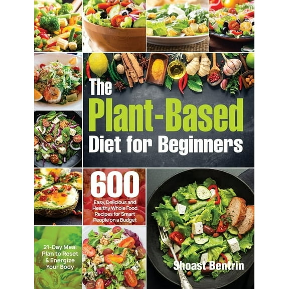 The Plant-Based Diet for Beginners: 600 Easy, Delicious and Healthy Whole Food Recipes for Smart People on a Budget (21-, (Hardcover)