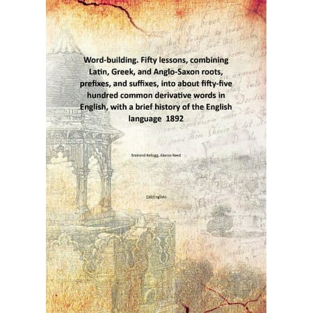 Word-building. Fifty lessons combining Latin Greek and Anglo-Saxon roots prefixes and suffixes into about fifty-five hundred common derivative words in English with a brief