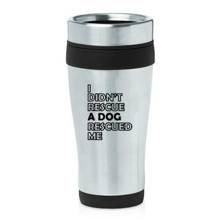 

16 oz Insulated Stainless Steel Travel Mug I Didn t Rescue A Dog Rescued Me (Black)