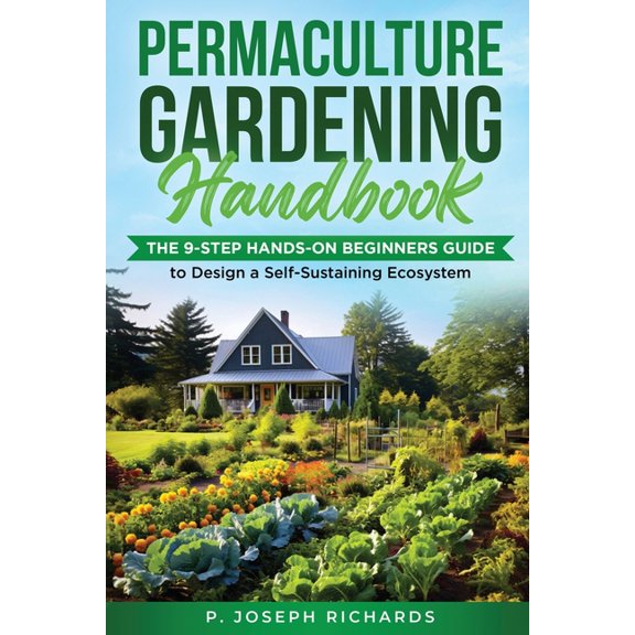 Permaculture Gardening Handbook: The 9-Step Hands-On Beginners Guide to Design a Self-Sustaining Ecosystem, (Paperback)