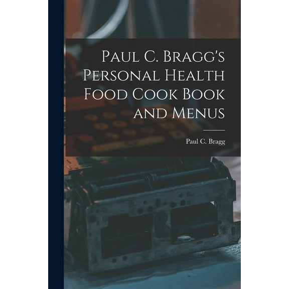 Paul C. Bragg's Personal Health Food Cook Book and Menus, (Paperback)