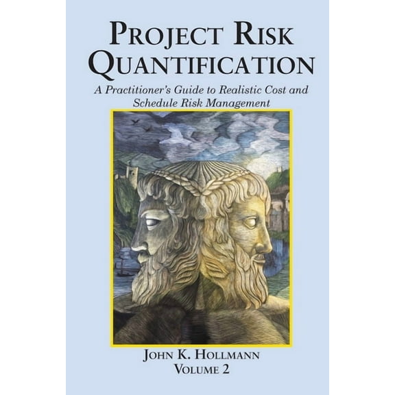 Project Risk Quantification Volume 2: A Practitioner's Guide to Realistic Cost and Schedule Risk Management, (Paperback)