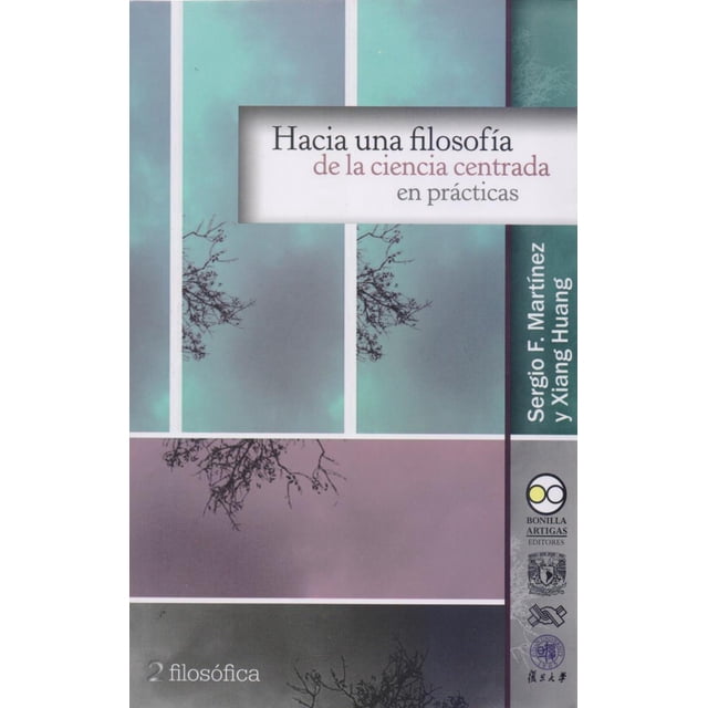 HACIA UNA FOLOSOFIA DE LA CIENCIA CENTRADA EN PRÁCTICAS BONILLA ARTIGAS EDITORES SERGIO MARTINEZ