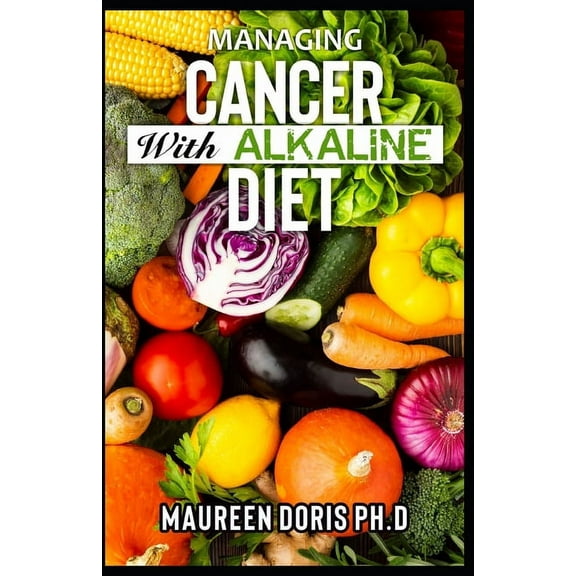 Managing Cancer with Alkaline Diet : Scientifically PrÐ¾vÐµn ways to Prevent & RÐµvÐµrÑ•Ðµ Cancer with Alkaline Diet