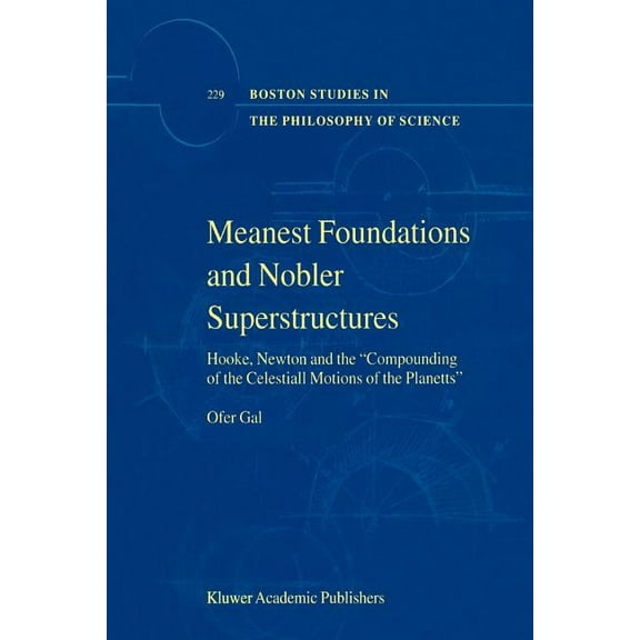Boston Studies in the Philosophy and His Meanest Foundations and Nobler Superstructures: Hooke, Newton and the Compounding of the Celestiall Motions of the Plane, Book 229, (Paperback)