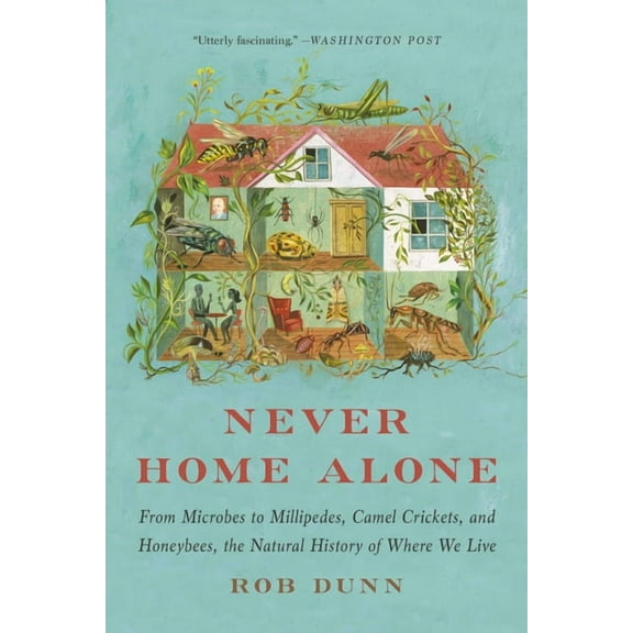 Never Home Alone: From Microbes to Millipedes, Camel Crickets, and Honeybees, the Natural History of Where We Live, (Paperback)