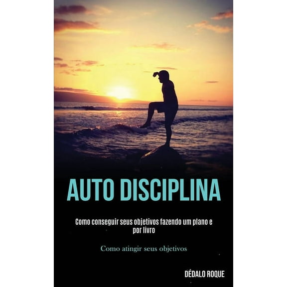 Auto disciplina: Como conseguir seus objetivos fazendo um plano e por livro (Como atingir seus objetivos), (Paperback)