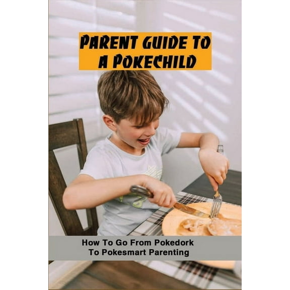 Parent Guide To A PokéChild: How To Go From Pokedork To Pokesmart Parenting: Game Addiction Treatment (Paperback)
