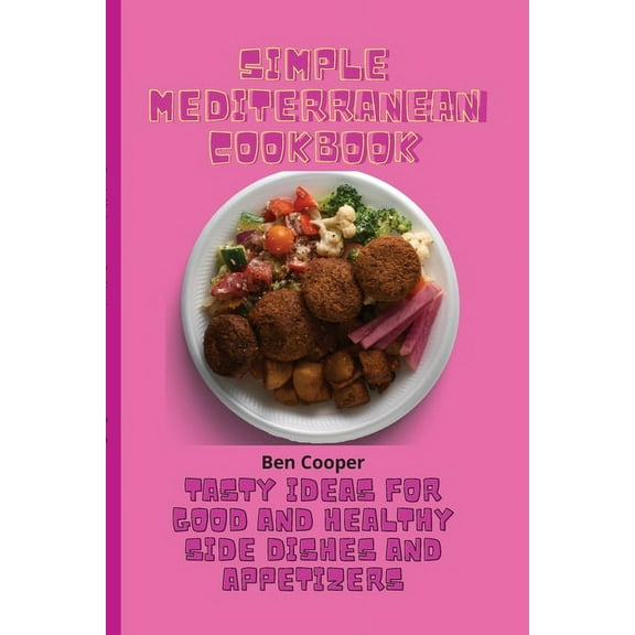 Simple Mediterranean Cookbook: Tasty Ideas For Good And Healthy Side Dishes And Appetizers, (Paperback)