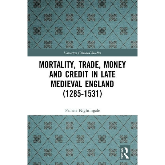 Variorum Collected Studies Mortality, Trade, Money and Credit in Late Medieval England (1285-1531), (Paperback)