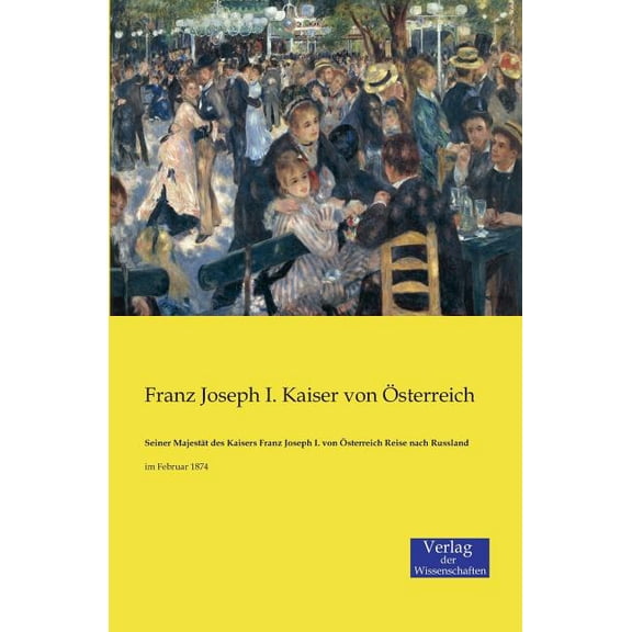 Seiner MajestÃ¤t des Kaisers Franz Joseph I. von Ãsterreich Reise nach Russland: im Februar 1874, (Paperback)