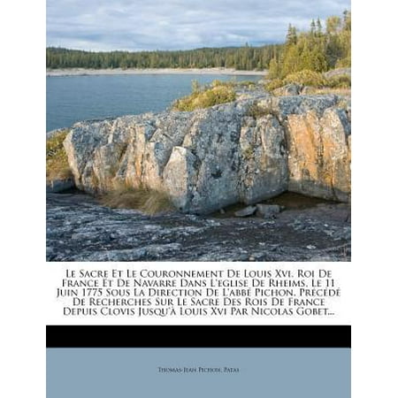 Le Sacre Et Le Couronnement de Louis XVI, Roi de France Et de Navarre Dans l'Eglise de Rheims, Le 11 Juin 1775 Sous La Direction de l'Abbï¿½ Pichon. Prï¿½cï¿½dï¿½ de Recherches Sur Le Sacre Des Rois de France Depuis Clovis Jusqu'ï¿½ Louis XVI Par Nicolas Gobet