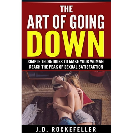 The Art of Going Down: Simple Techniques to Make Your Woman Reach the Peak of Sexual Satisfaction - (Best Techniques For Going Down On A Guy)