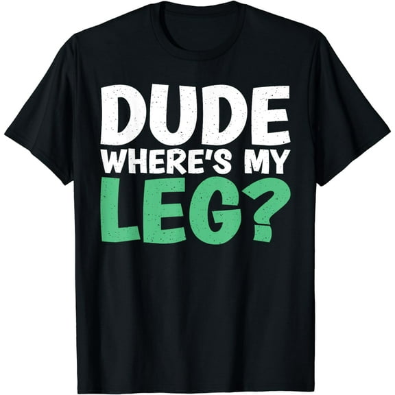 Dude where is my Leg funny Amputee T-Shirt
