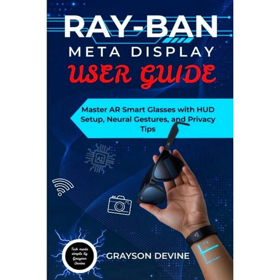 Ray-Ban Meta Display User Guide: Master AR Smart Glasses with HUD Setup, Neural Gestures, and Privacy Tips, (Paperback)