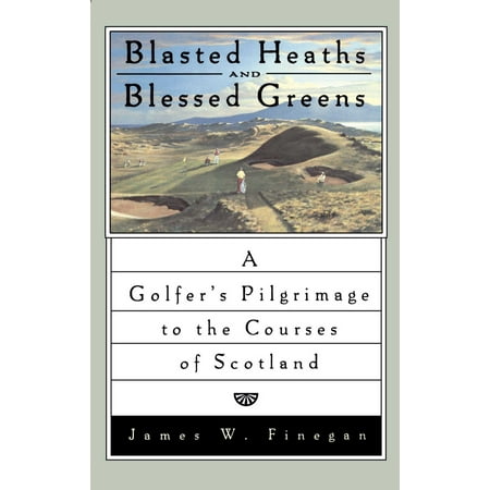 Blasted Heaths and Blessed Green : A Golfer's Pilgrimage to the Courses of (Best Courses In Scotland)