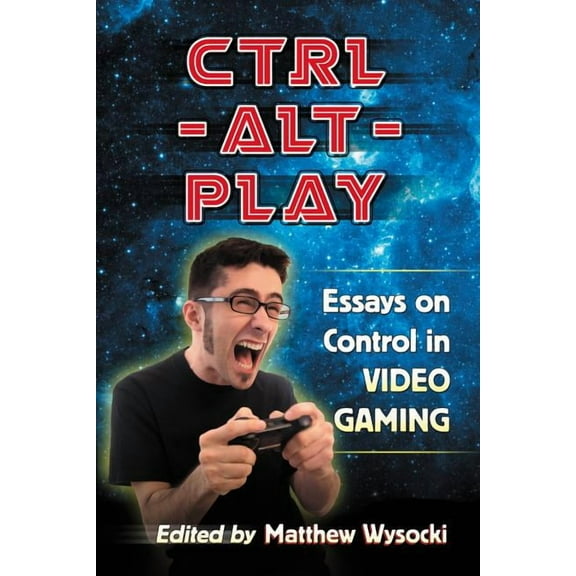 Ctrl-Alt-Play: Essays on Control in Video Gaming (Paperback)