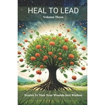 Heal to Lead: Stories to Turn Your Wounds Into Wisdom Volume Three, (Paperback)
