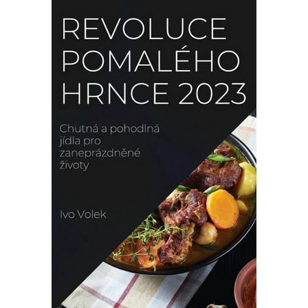 Revoluce pomalÃ©ho hrnce 2023: ChutnÃ¡ a pohodlnÃ¡ jÃ­dla pro zaneprÃ¡zdněnÃ© zivoty, (Paperback)