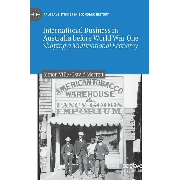 Palgrave Studies in Economic History International Business in Australia Before World War One: Shaping a Multinational Economy, (Hardcover)