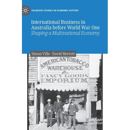 Palgrave Studies in Economic History International Business in Australia Before World War One: Shaping a Multinational Economy (Hardcover)