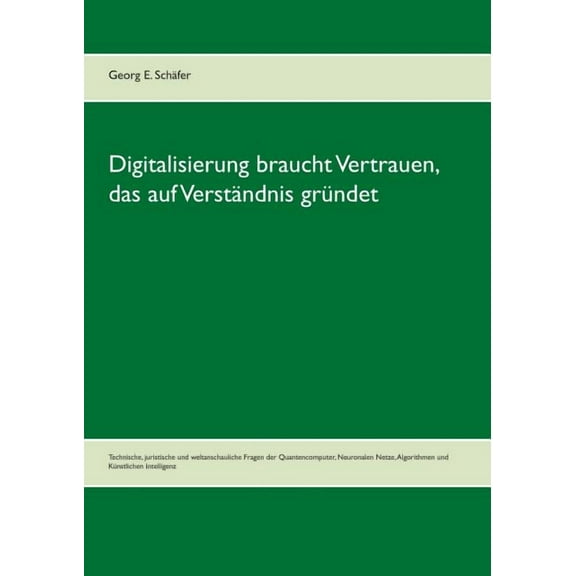 Digitalisierung braucht Vertrauen, das auf Verständnis gründet: Technische, juristische und weltanschauliche Fragen der Quantencomputer, Neuronalen Netze, Algorithmen und Künstlichen Intelligenz (Pape