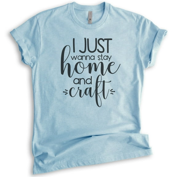 I Just Wanna Stay Home And Craft Shirt, Unisex Women's Men's Shirt, Crafting Crafter Shirt, Craft Hobby Tee, Heather Light Blue, Medium