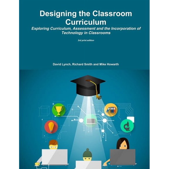 Designing the Classroom Curriculum Exploring Curriculum, Assessment and the Incorporation of Technology in Classrooms, (Paperback)