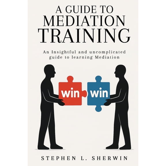 A Guide to Mediation Training: An Insightful and Uncomplicated Guide to Learning Mediation, (Paperback)